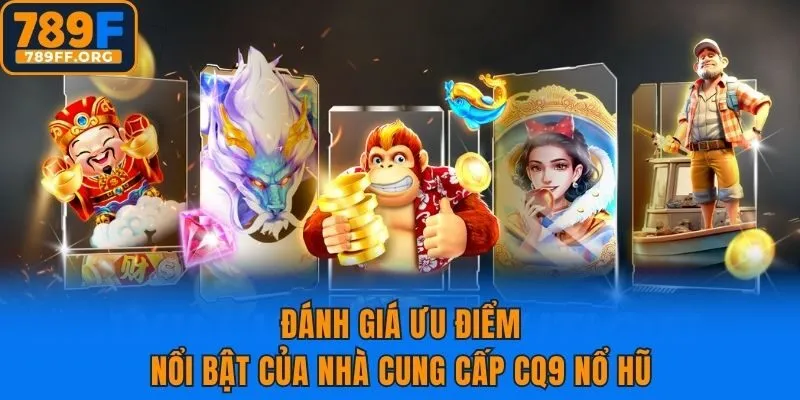 Đánh giá ưu điểm nổi bật của nhà cung cấp CQ9 nổ hũ